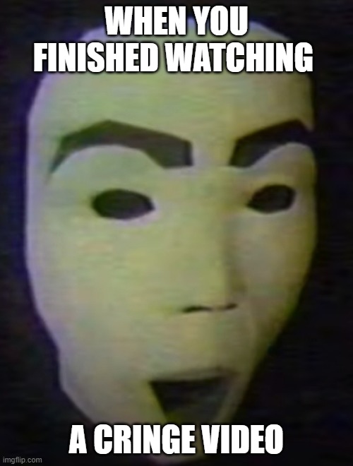 Mask face | WHEN YOU FINISHED WATCHING; A CRINGE VIDEO | image tagged in mask face | made w/ Imgflip meme maker