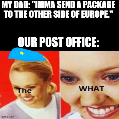 The What | MY DAD: "IMMA SEND A PACKAGE TO THE OTHER SIDE OF EUROPE."; OUR POST OFFICE: | image tagged in the what,postal service,package | made w/ Imgflip meme maker