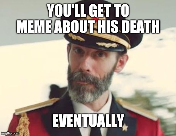Captain Obvious | YOU'LL GET TO MEME ABOUT HIS DEATH EVENTUALLY | image tagged in captain obvious | made w/ Imgflip meme maker