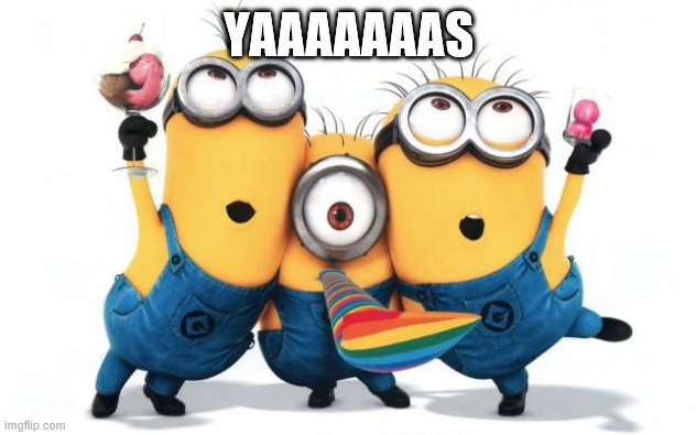 Minion party despicable me | YAAAAAAAS | image tagged in minion party despicable me | made w/ Imgflip meme maker