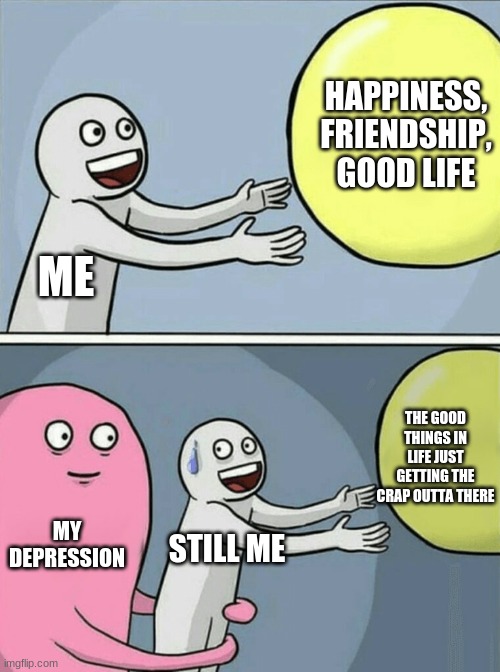 life sucks | HAPPINESS, FRIENDSHIP, GOOD LIFE; ME; THE GOOD THINGS IN LIFE JUST GETTING THE CRAP OUTTA THERE; MY DEPRESSION; STILL ME | image tagged in memes,running away balloon | made w/ Imgflip meme maker