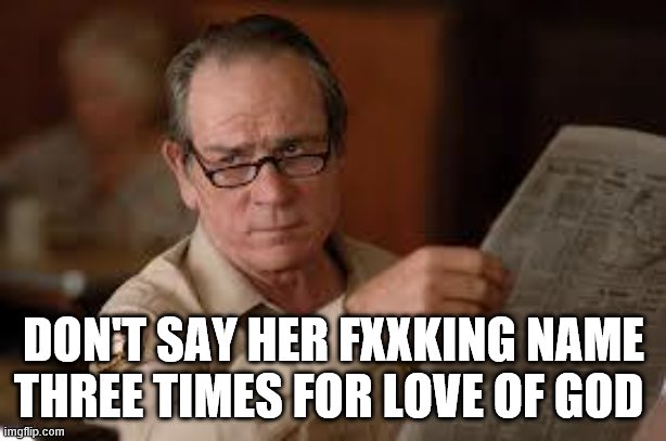 no country for old men tommy lee jones | DON'T SAY HER FXXKING NAME THREE TIMES FOR LOVE OF GOD | image tagged in no country for old men tommy lee jones | made w/ Imgflip meme maker
