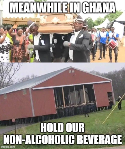 MEANWHILE IN GHANA; HOLD OUR NON-ALCOHOLIC BEVERAGE | image tagged in dancing funeral,amish,barn,memes,funny | made w/ Imgflip meme maker