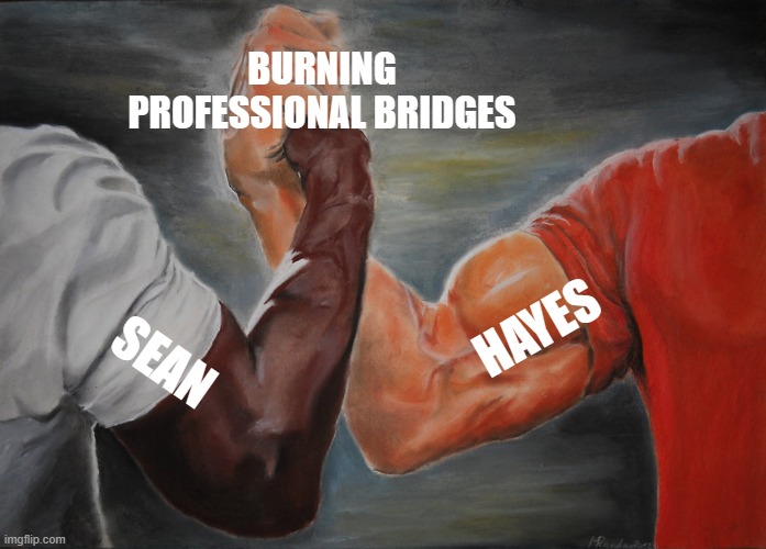 Epic Handshake Meme | BURNING PROFESSIONAL BRIDGES; HAYES; SEAN | image tagged in memes,epic handshake | made w/ Imgflip meme maker