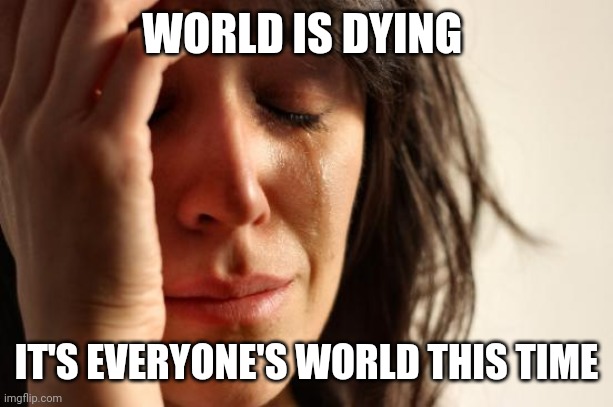 No Disrespect Yet Am Surprised Madonna's Tune Isn't More Sad | WORLD IS DYING; IT'S EVERYONE'S WORLD THIS TIME | image tagged in memes,first world problems,contrarians,celebrity,end,sadness | made w/ Imgflip meme maker