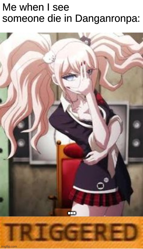 ... | Me when I see someone die in Danganronpa:; ... | image tagged in danganronpa | made w/ Imgflip meme maker