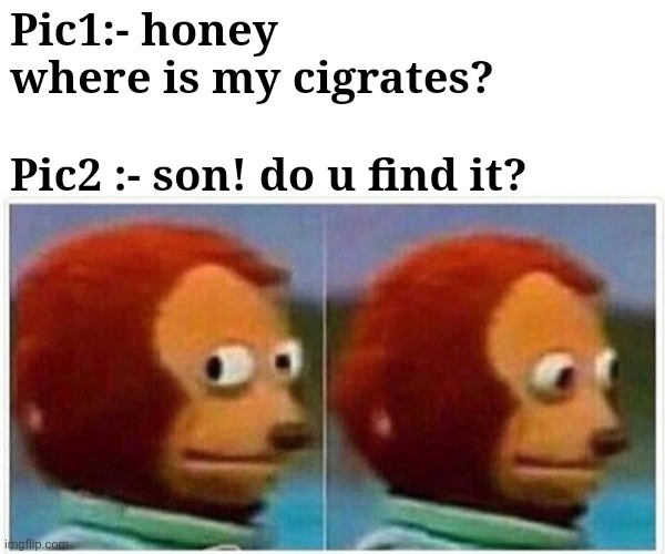 Monkey Puppet Meme | Pic1:- honey where is my cigrates? Pic2 :- son! do u find it? | image tagged in memes,monkey puppet | made w/ Imgflip meme maker