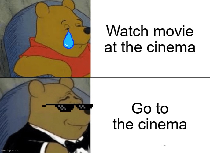 pooh cool | Watch movie at the cinema; Go to the cinema | image tagged in memes,tuxedo winnie the pooh | made w/ Imgflip meme maker
