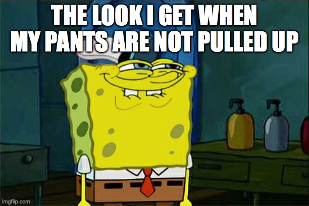 The look i get when... | THE LOOK I GET WHEN MY PANTS ARE NOT PULLED UP | image tagged in memes,don't you squidward | made w/ Imgflip meme maker