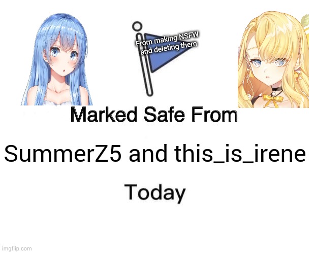 SummerZ5 and this_is_irene | From making NSFW and deleting them; SummerZ5 and this_is_irene | image tagged in memes,marked safe from | made w/ Imgflip meme maker