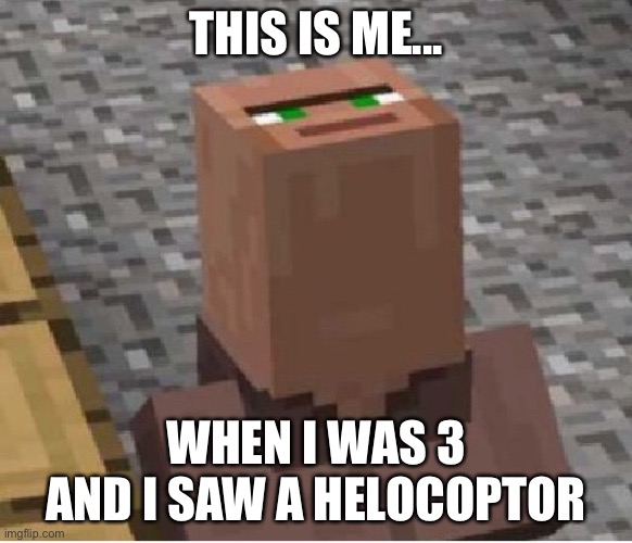 Minecraft Villager Looking Up | THIS IS ME... WHEN I WAS 3 AND I SAW A HELOCOPTOR | image tagged in minecraft villager looking up | made w/ Imgflip meme maker