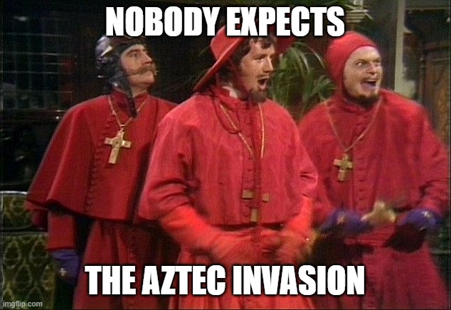 No one expects the Spanish Inquisition! | NOBODY EXPECTS; THE AZTEC INVASION | image tagged in no one expects the spanish inquisition | made w/ Imgflip meme maker