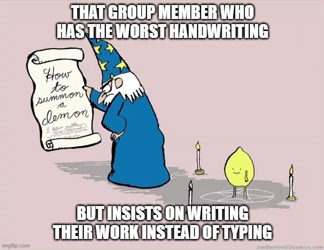 Bad handwriting | THAT GROUP MEMBER WHO HAS THE WORST HANDWRITING; BUT INSISTS ON WRITING THEIR WORK INSTEAD OF TYPING | image tagged in demon,writing,merlin,magic,wizard,wizards | made w/ Imgflip meme maker