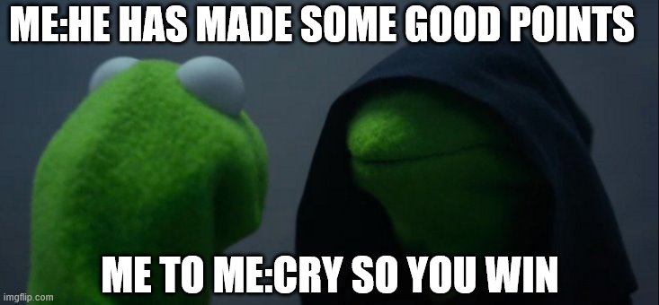 Evil Kermit Meme | ME:HE HAS MADE SOME GOOD POINTS; ME TO ME:CRY SO YOU WIN | image tagged in memes,evil kermit | made w/ Imgflip meme maker
