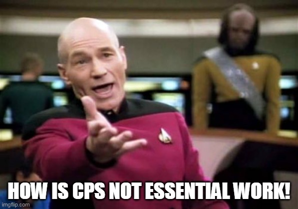 those poor kids | HOW IS CPS NOT ESSENTIAL WORK! | image tagged in memes,picard wtf | made w/ Imgflip meme maker