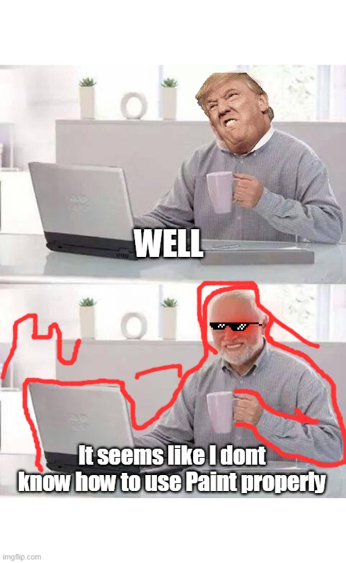 Paint | WELL; It seems like I dont know how to use Paint properly | image tagged in memes,hide the pain harold | made w/ Imgflip meme maker