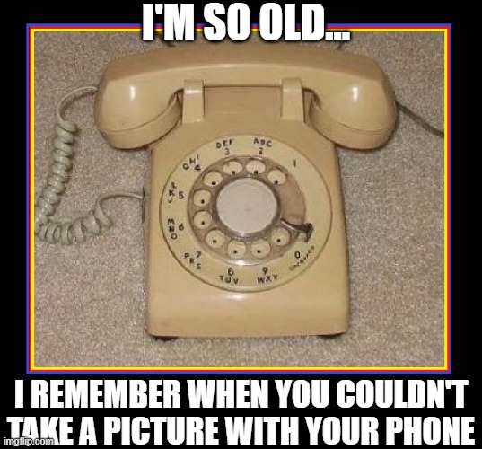 I'm so old I remember most days you never took a photo | I'M SO OLD... I REMEMBER WHEN YOU COULDN'T TAKE A PICTURE WITH YOUR PHONE | image tagged in vince vance,cell phones,smartphone,vintage,telephone,new memes | made w/ Imgflip meme maker