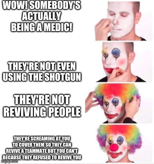 This might not make sense if you haven't played Warface | WOW! SOMEBODY'S ACTUALLY BEING A MEDIC! THEY'RE NOT EVEN USING THE SHOTGUN; THEY'RE NOT REVIVING PEOPLE; THEY'RE SCREAMING AT YOU TO COVER THEM SO THEY CAN REVIVE A TEAMMATE BUT YOU CAN'T BECAUSE THEY REFUSED TO REVIVE YOU | image tagged in video games,memes,clown applying makeup,funny | made w/ Imgflip meme maker