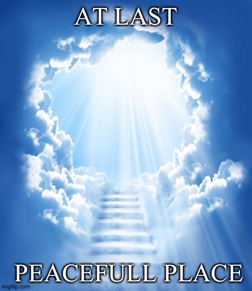 Heaven | AT LAST; PEACEFULL PLACE | image tagged in heaven | made w/ Imgflip meme maker