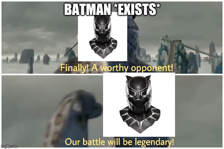 Our Battle Will Be Legendary | BATMAN *EXISTS* | image tagged in our battle will be legendary,wakanda | made w/ Imgflip meme maker