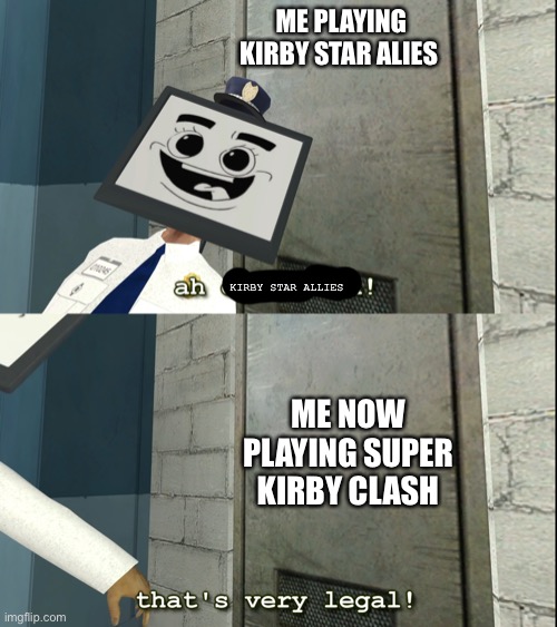 Mr. Moniter that's very legal | ME PLAYING KIRBY STAR ALIES; KIRBY STAR ALLIES; ME NOW PLAYING SUPER KIRBY CLASH | image tagged in mr moniter that's very legal | made w/ Imgflip meme maker