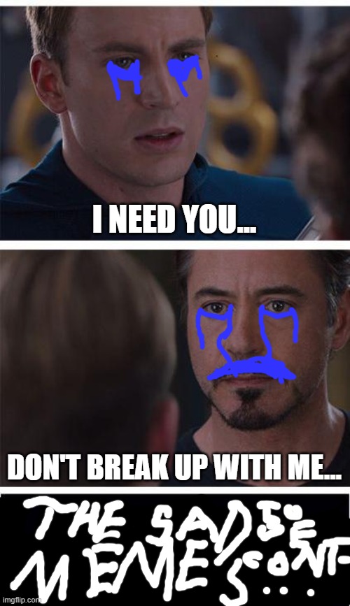 Sad Memes | I NEED YOU... DON'T BREAK UP WITH ME... | image tagged in memes,marvel civil war 1,sad,iron man,captain america | made w/ Imgflip meme maker