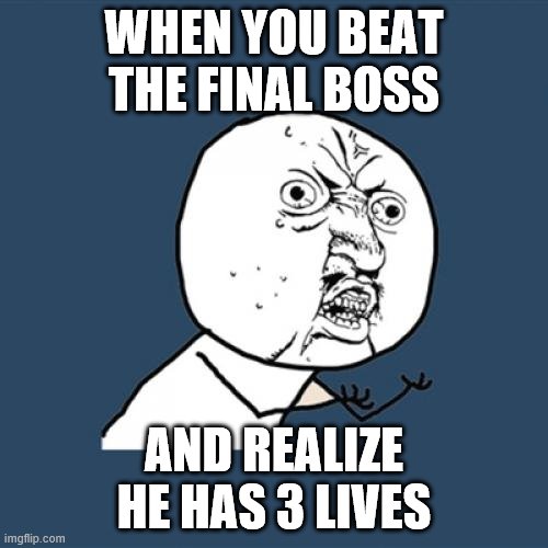Y U No | WHEN YOU BEAT THE FINAL BOSS; AND REALIZE HE HAS 3 LIVES | image tagged in memes,y u no | made w/ Imgflip meme maker