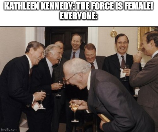 Laughing Men In Suits | KATHLEEN KENNEDY: THE FORCE IS FEMALE!
EVERYONE: | image tagged in memes,laughing men in suits | made w/ Imgflip meme maker