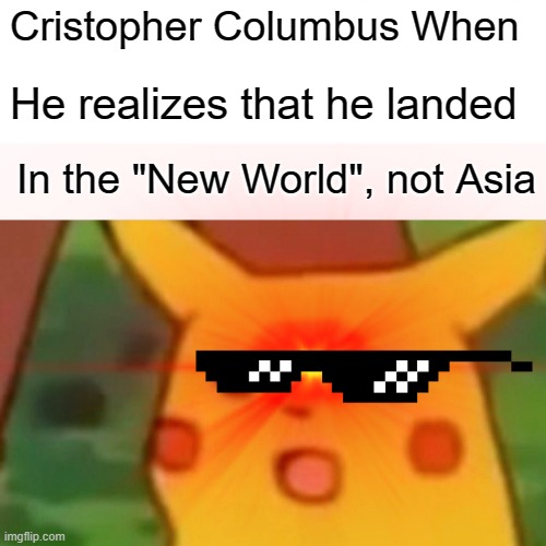 Wow Cristopher | Cristopher Columbus When; He realizes that he landed; In the "New World", not Asia | image tagged in surprised pikachu | made w/ Imgflip meme maker