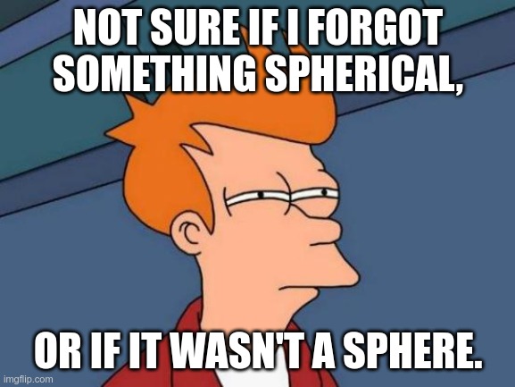 When you forget about the contained anomaly. | NOT SURE IF I FORGOT SOMETHING SPHERICAL, OR IF IT WASN'T A SPHERE. | image tagged in memes,futurama fry,scp,the exploring series | made w/ Imgflip meme maker