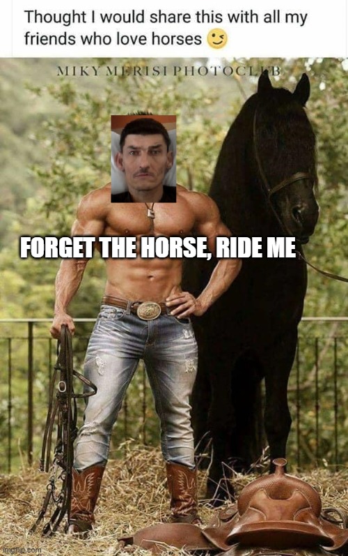 Roy L Spaulding | FORGET THE HORSE, RIDE ME | image tagged in roy l spaulding | made w/ Imgflip meme maker