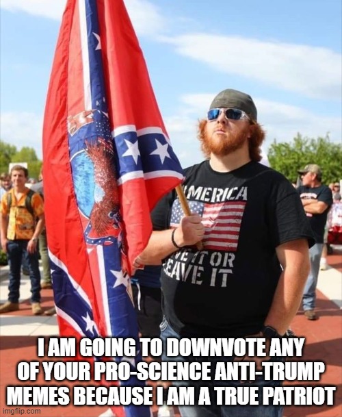 ginger libertarian | I AM GOING TO DOWNVOTE ANY OF YOUR PRO-SCIENCE ANTI-TRUMP MEMES BECAUSE I AM A TRUE PATRIOT | image tagged in ginger libertarian | made w/ Imgflip meme maker