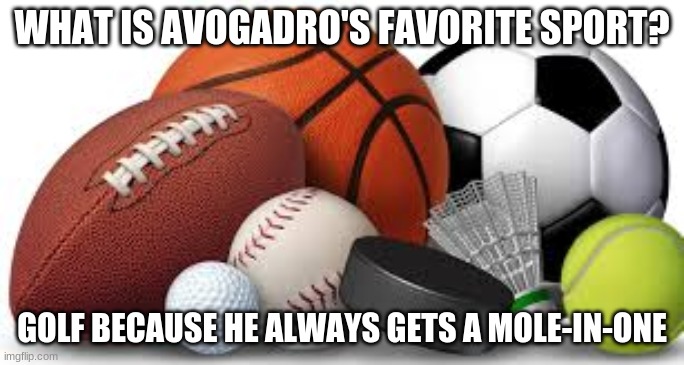 Just because | WHAT IS AVOGADRO'S FAVORITE SPORT? GOLF BECAUSE HE ALWAYS GETS A MOLE-IN-ONE | image tagged in memes | made w/ Imgflip meme maker