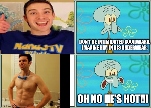 Michael is THE hottest poketuber | DON'T BE INTIMIDATED SQUIDWARD, IMAGINE HIM IN HIS UNDERWEAR. OH NO HE'S HOT!!! | image tagged in oh no he's hot | made w/ Imgflip meme maker