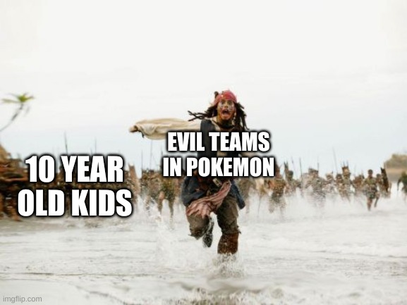This is right | EVIL TEAMS IN POKEMON; 10 YEAR OLD KIDS | image tagged in memes,jack sparrow being chased | made w/ Imgflip meme maker
