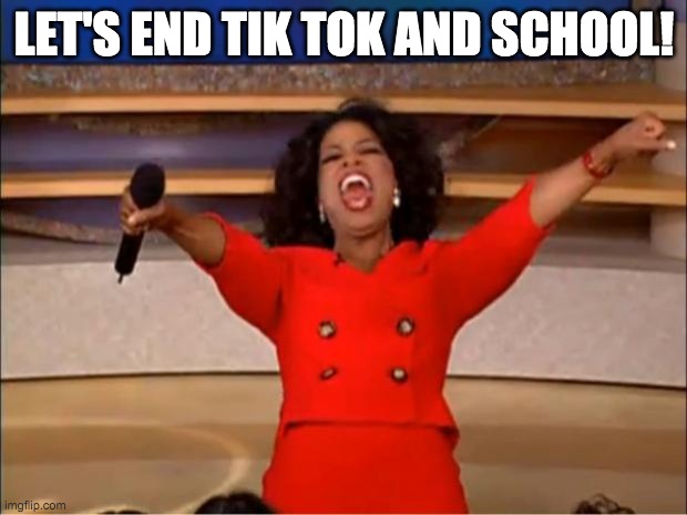 Oprah You Get A Meme | LET'S END TIK TOK AND SCHOOL! | image tagged in memes,oprah you get a | made w/ Imgflip meme maker