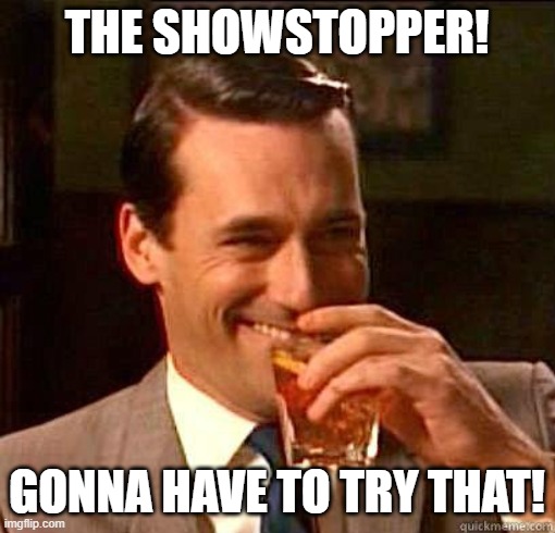Laughing Don Draper | THE SHOWSTOPPER! GONNA HAVE TO TRY THAT! | image tagged in laughing don draper | made w/ Imgflip meme maker
