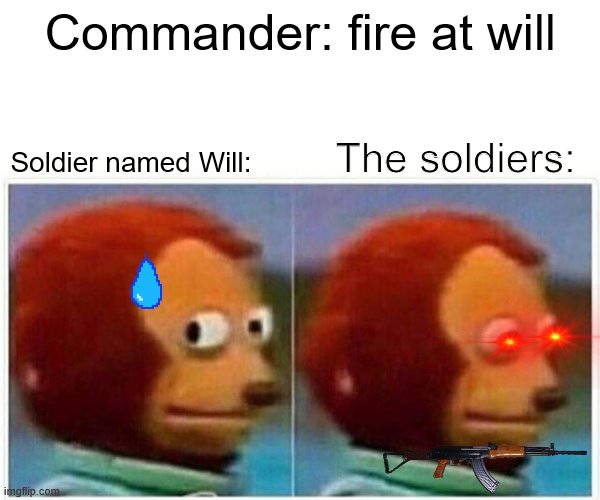 Will | Commander: fire at will; The soldiers:; Soldier named Will: | image tagged in memes,monkey puppet | made w/ Imgflip meme maker