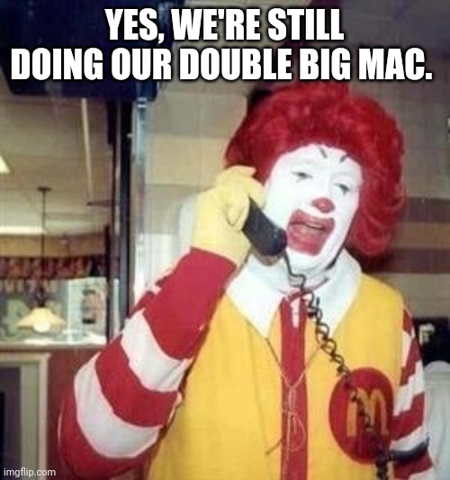 Ronald McDonald Temp | YES, WE'RE STILL DOING OUR DOUBLE BIG MAC. | image tagged in ronald mcdonald temp | made w/ Imgflip meme maker