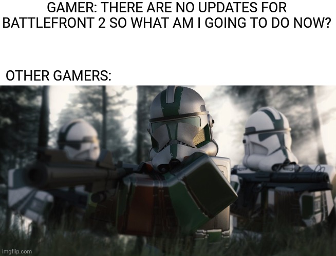 GAMER: THERE ARE NO UPDATES FOR BATTLEFRONT 2 SO WHAT AM I GOING TO DO NOW? OTHER GAMERS: | image tagged in memes,funny,star wars battlefront 2,roblox,gamers,star wars prequels | made w/ Imgflip meme maker