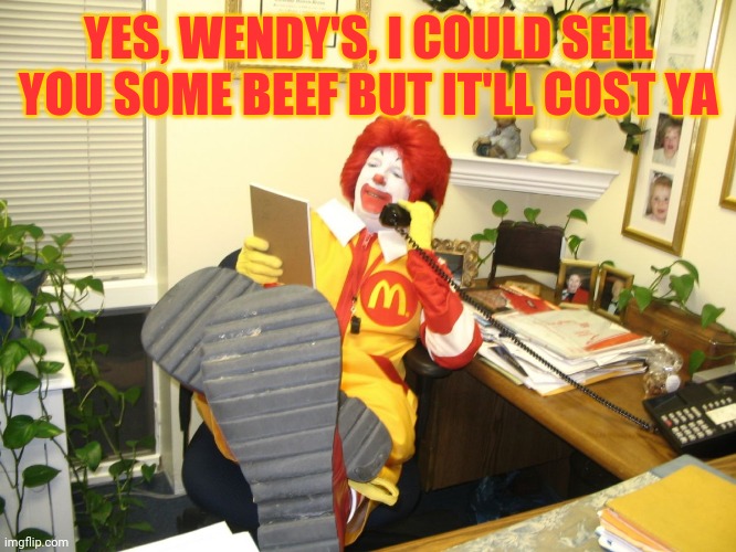 Ronald McDonald | YES, WENDY'S, I COULD SELL YOU SOME BEEF BUT IT'LL COST YA | image tagged in ronald mcdonald | made w/ Imgflip meme maker