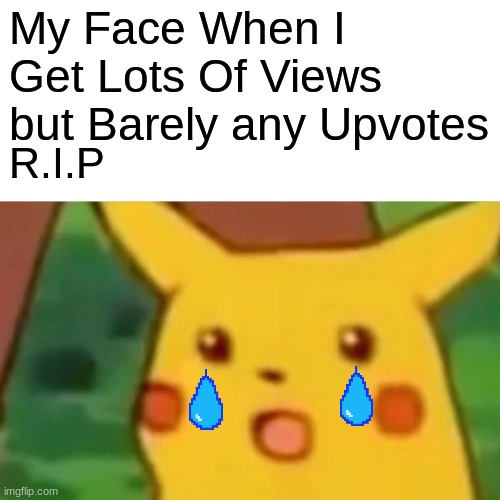 SaD PiKa | My Face When I Get Lots Of Views but Barely any Upvotes; R.I.P | image tagged in memes,surprised pikachu | made w/ Imgflip meme maker