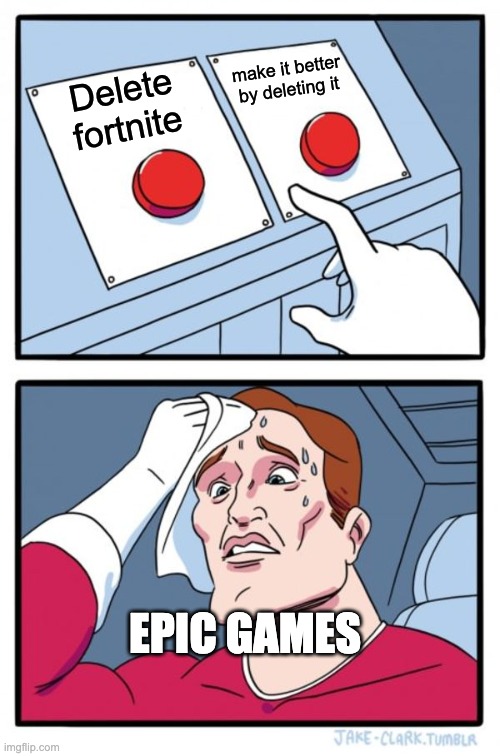 Two Buttons | make it better by deleting it; Delete fortnite; EPIC GAMES | image tagged in memes,two buttons | made w/ Imgflip meme maker