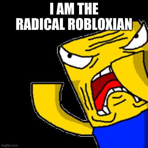 Roblox Noob | I AM THE RADICAL ROBLOXIAN | image tagged in roblox noob | made w/ Imgflip meme maker