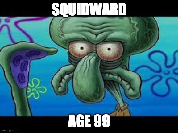 Old squidward | SQUIDWARD; AGE 99 | image tagged in squidward,spongebob | made w/ Imgflip meme maker