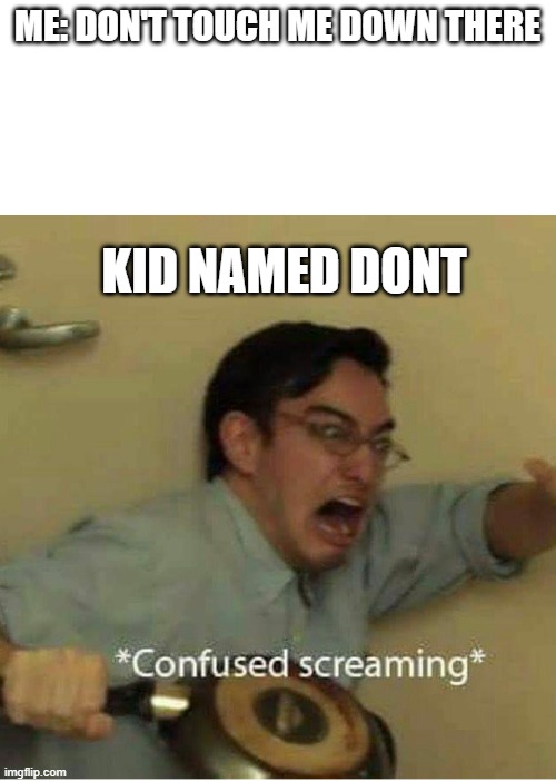confused screaming | ME: DON'T TOUCH ME DOWN THERE KID NAMED DONT | image tagged in confused screaming | made w/ Imgflip meme maker