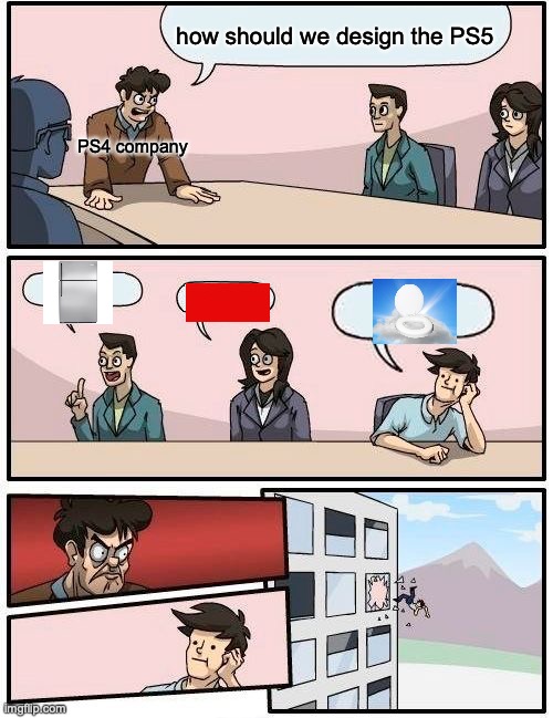Boardroom Meeting Suggestion | how should we design the PS5; PS4 company | image tagged in memes,boardroom meeting suggestion | made w/ Imgflip meme maker