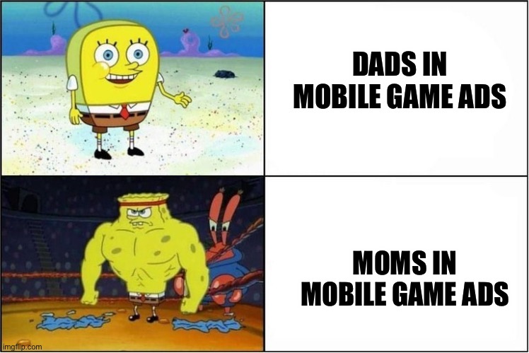 Moms in mobile ads | DADS IN MOBILE GAME ADS; MOMS IN MOBILE GAME ADS | image tagged in weak vs strong spongebob | made w/ Imgflip meme maker