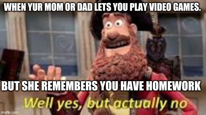 funny | WHEN YUR MOM OR DAD LETS YOU PLAY VIDEO GAMES. BUT SHE REMEMBERS YOU HAVE HOMEWORK | image tagged in change my mind | made w/ Imgflip meme maker