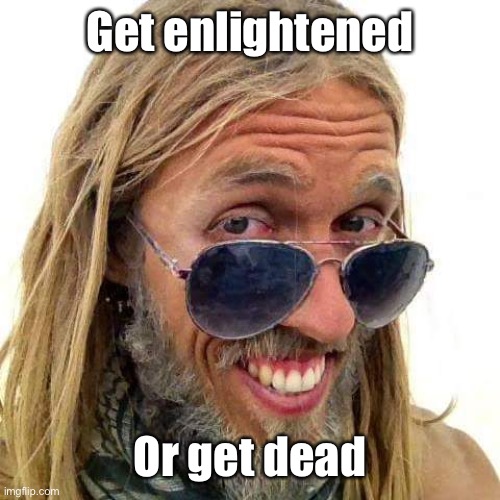 Enlightened Asshole | Get enlightened Or get dead | image tagged in enlightened asshole | made w/ Imgflip meme maker